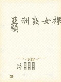 亚洲熟女裸体视频