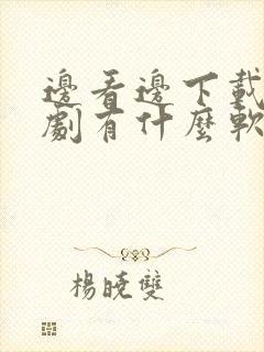 边看边下载电视剧有什么软件免费的