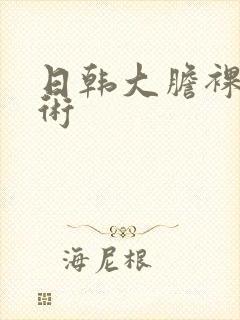 日韩大胆裸体艺术