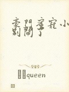 豪门蜜宠小甜妻别闹了