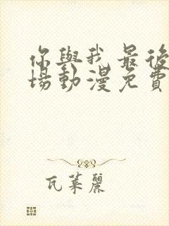 你与我最后的战场动漫免费观看