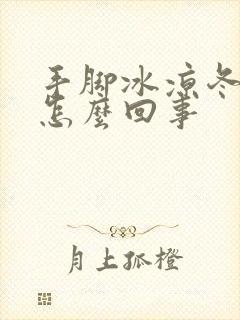 手脚冰凉冬天是怎么回事