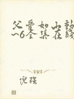 父爱如山动漫1~6全集在线观看