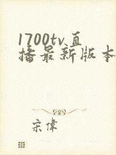 1700tv直播最新版本更新下载安装