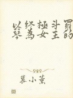 以终极斗罗蓝梦琴为女主的小说