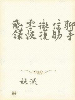 飞零微信聊天记录恢复助手