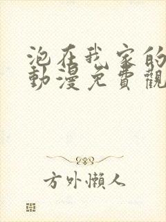 泡在我家的辣妹动漫免费观看第三集完整版