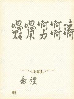 嗯嗯啊啊使劲快点用力啊啊