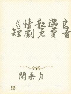 《情散遇良缘》短剧免费看