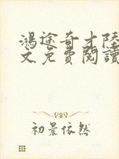 鸿途奇才陆羽全文免费阅读