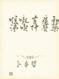 喉咙有痰和黄鼻涕吃什么药