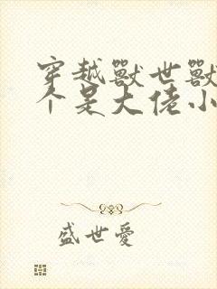 穿越兽世兽夫个个是大佬小说