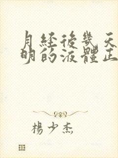 月经后几天有透明的液体正常吗?