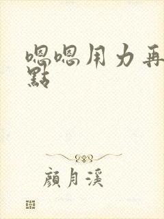 嗯嗯用力再深一点