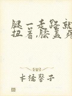 腿一走路就感觉扭着,膝盖疼封面