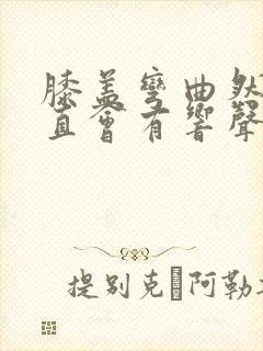 膝盖弯曲然后伸直会有响声