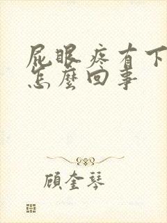 屁眼疼有下坠感怎么回事