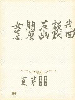 女朋友说我坏蛋怎么幽默回复