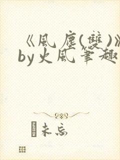 《风尘(双)》by火风笔趣阁