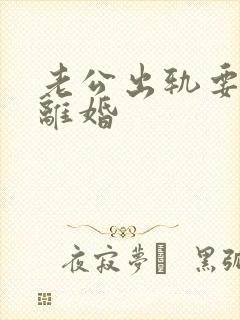 老公出轨要和我离婚