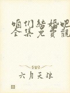 咱们结婚吧高清全集免费观看