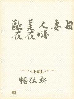 欧美人妻日日躁夜夜嗨