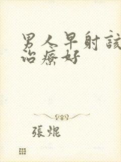 男人早射该怎么治疗好