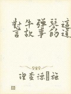 对牛弹琴这个寓言故事的道理是什么