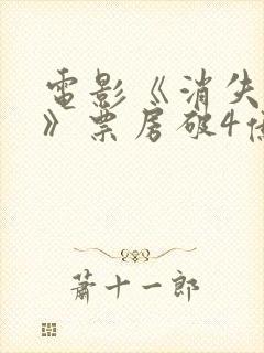 电影《消失的她》票房破4亿