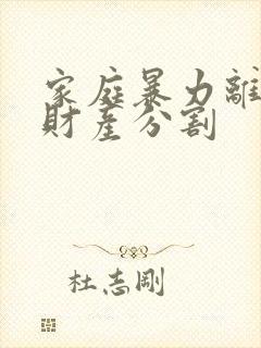 家庭暴力离婚争财产分割