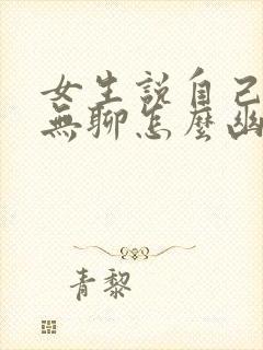 女生说自己聊天无聊怎么幽默回复