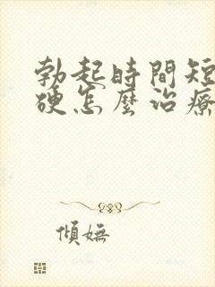 勃起时间短不够硬怎么治疗