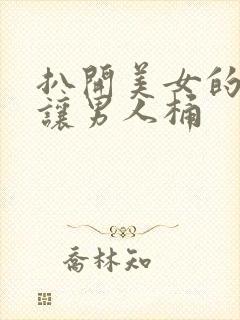 扒开美女的尿口让男人桶