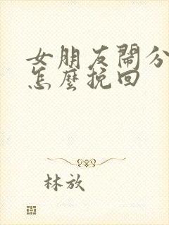 女朋友闹分手了怎么挽回