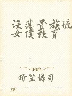 没落贵族琉璃川女仆教育