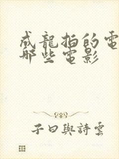 成龙拍的电影有哪些电影