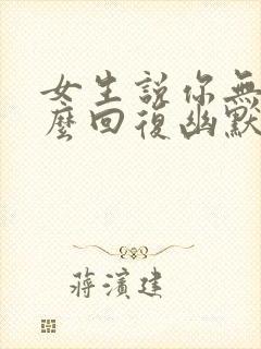 女生说你无聊怎么回复幽默