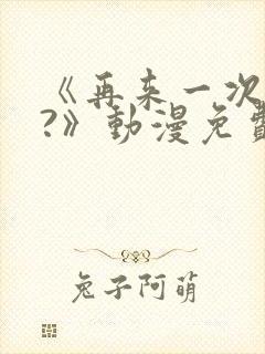 《再来一次好吗?》动漫免费看