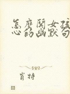 怎么哄女孩子开心的幽默句子