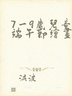 7一9岁儿童画端午节绘画