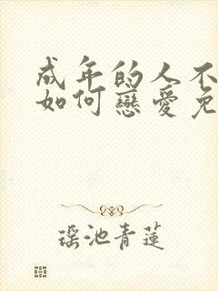 成年的人不懂得如何恋爱免费