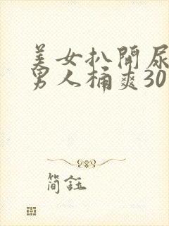 美女扒开尿口让男人桶爽30分钟封面