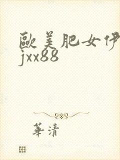 欧美肥女伊人jjxx88