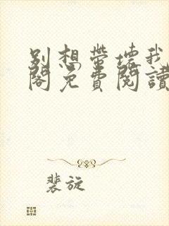 别想带坏我笔趣阁免费阅读无弹窗