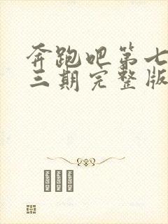 奔跑吧第七季第三期完整版