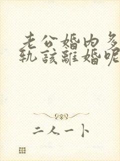 老公婚内多次出轨该离婚呢