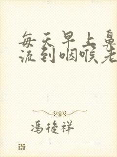 每天早上鼻涕倒流到咽喉老吐痰