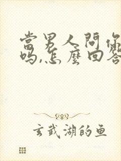 当男人问你爱我吗,怎么回答