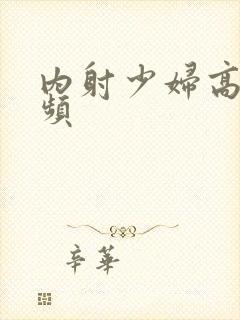 内射少妇高潮视频