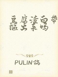 豆腐渣白带需要抠出来吗